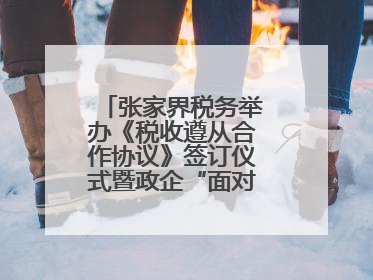 张家界税务举办《税收遵从合作协议》签订仪式暨政企“面对面”座谈会